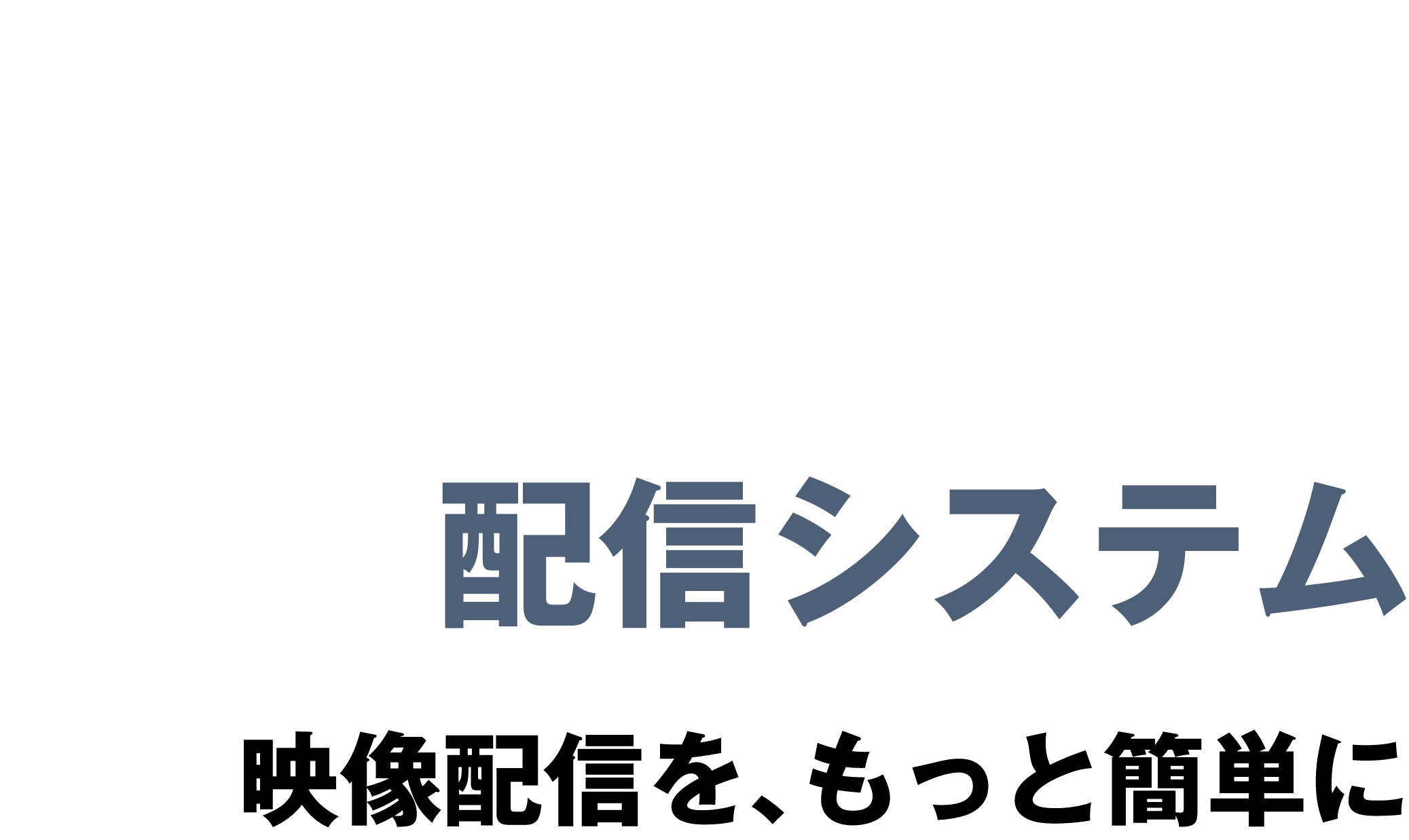 04 配信システム 映像配信を、もっと簡単に